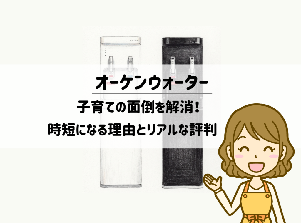 オーケンウォーターは子育て家庭の救世主?面倒な手間を減らして時短するコツ