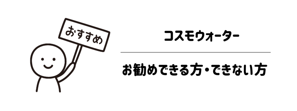 結局どうなの？コスモウォーターをお勧めできる方・できない方