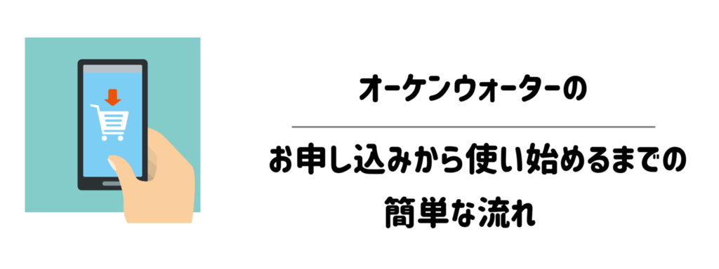 【手順】オーケンウォーターのお申し込みから使い始めるまでの簡単な流れ
