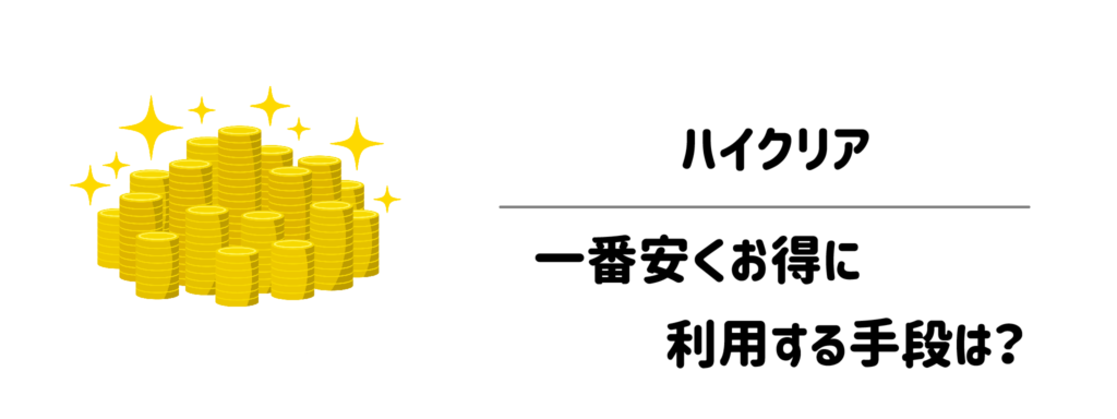 知らなきゃ損!ハイクリアを一番安くお得に利用する手段は?