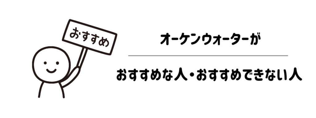 【結論】オーケンウォーターがおすすめな人・おすすめできない人