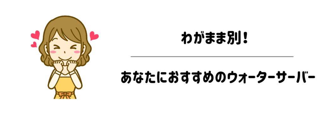わがまま別！あなたにおすすめのウォーターサーバー