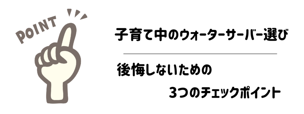 子育て中のウォーターサーバー選びで後悔しないための3つのチェックポイント