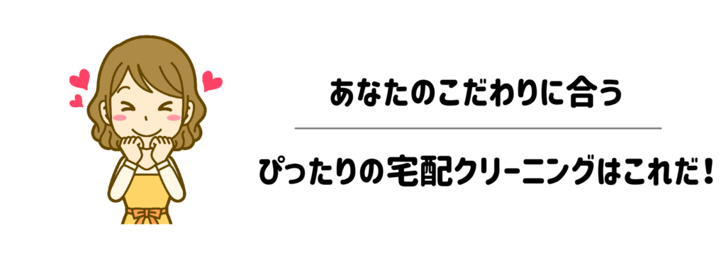 あなたのこだわりに合うぴったりの宅配クリーニングはこれだ!