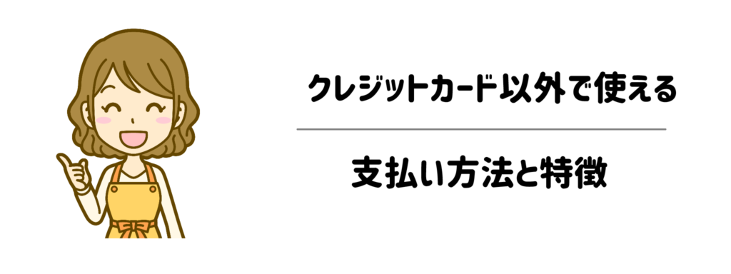 クレジットカードなしで使える支払い方法と特徴