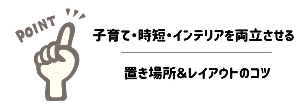 子育て・時短・インテリアを両立させる置き場所＆レイアウトのコツ