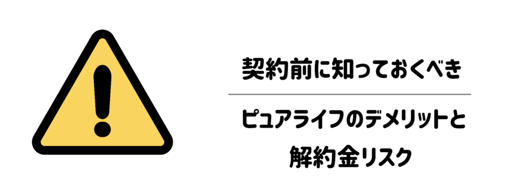 契約前に知っておくべきピュアライフのデメリットと解約金リスク
