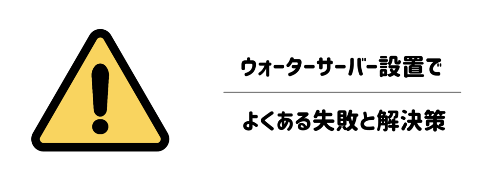 ウォーターサーバー設置でよくある失敗と解決策