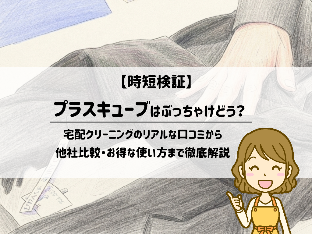 【時短検証】プラスキューブはぶっちゃけどう？宅配クリーニングのリアルな口コミから他社比較・お得な使い方まで徹底解説 サムネイル