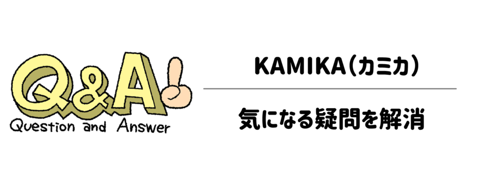 よくある質問（Q&A）｜KAMIKA（カミカ）の気になる疑問を解消