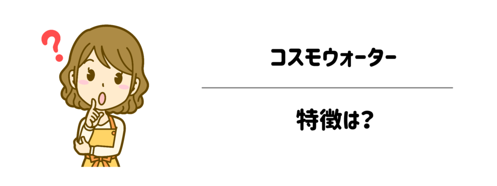 コスモウォーターの特徴は？