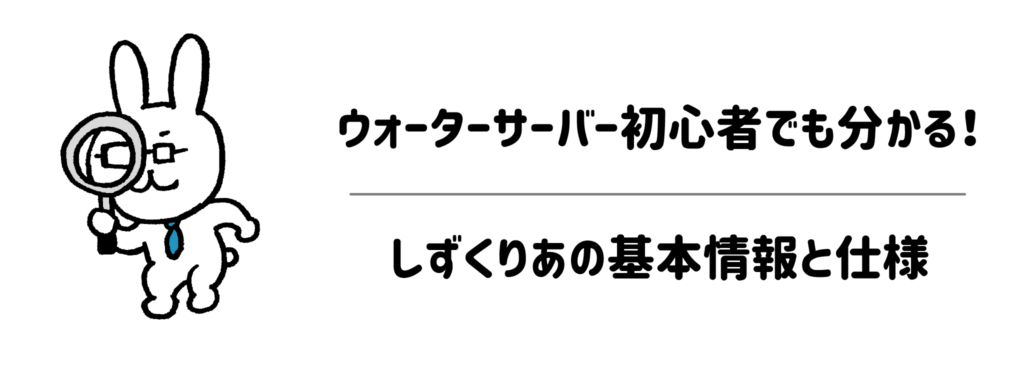 ウォーターサーバー初心者でも分かる!しずくりあの基本情報と仕様