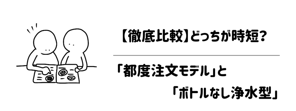 【徹底比較】どっちが時短？「都度注文モデル」と「ボトルなし浄水型」の違いと選び方