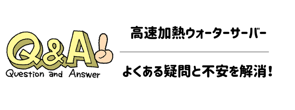 【Q＆A】高速加熱ウォーターサーバーに関するよくある疑問と不安を解消！