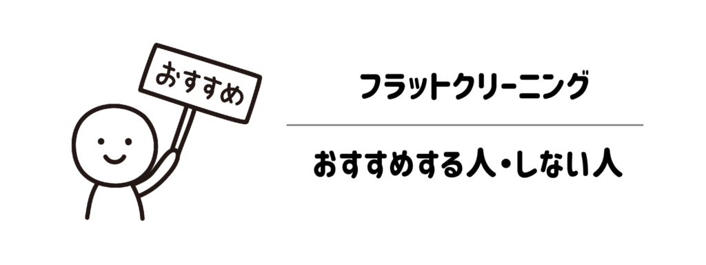 どんな人に向いている?フラットクリーニングをおすすめする人・しない人