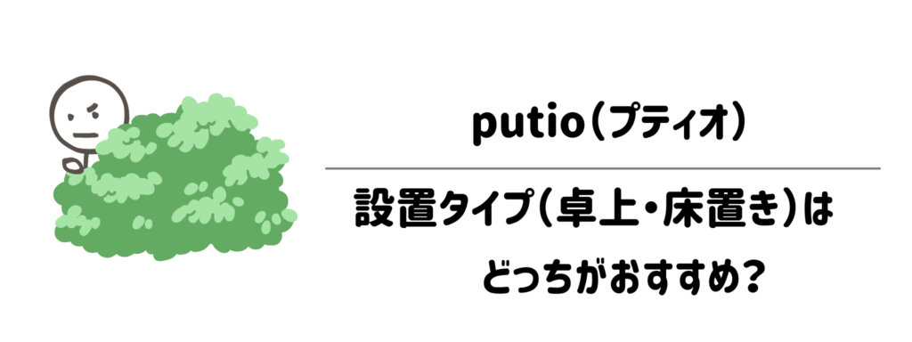 putio（プティオ）の設置タイプ（卓上・床置き）はどっちがおすすめ？
