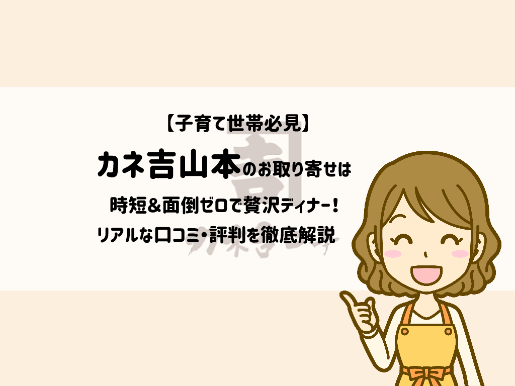 【子育て世帯必見】カネ吉山本のお取り寄せは時短&面倒ゼロで贅沢ディナー!リアルな口コミ・評判を徹底解説サムネイル
