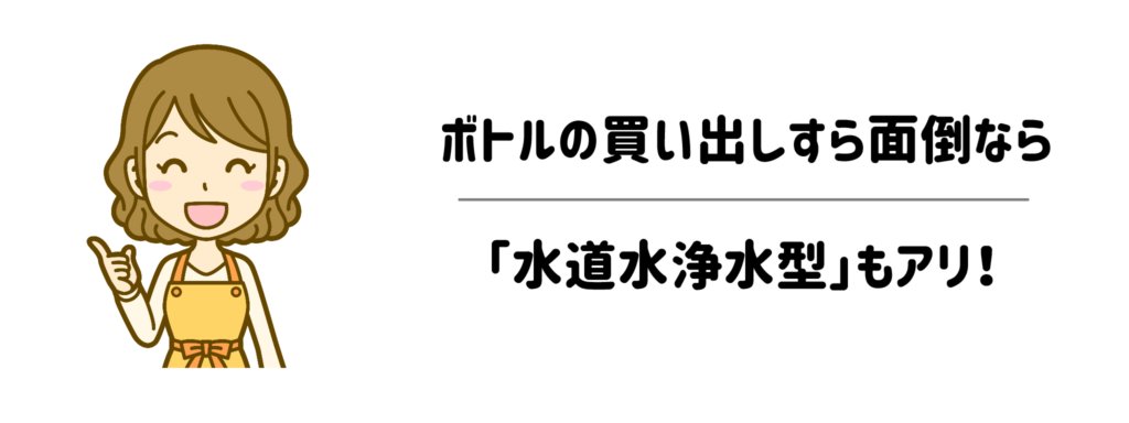 【もう一つの時短の選択肢】ボトルの買い出しすら面倒なら「水道水浄水型」もアリ!