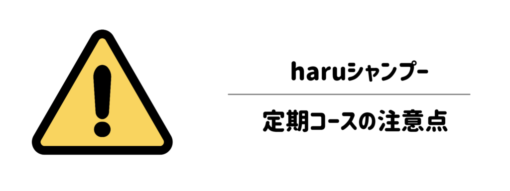 【解約方法も】haruシャンプーの定期コースの注意点