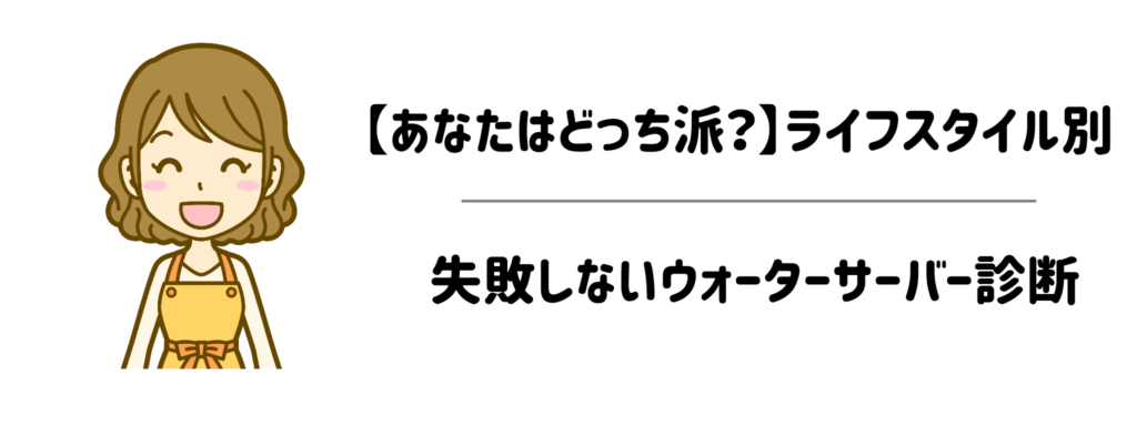 【あなたはどっち派？】ライフスタイル別・失敗しないウォーターサーバー診断