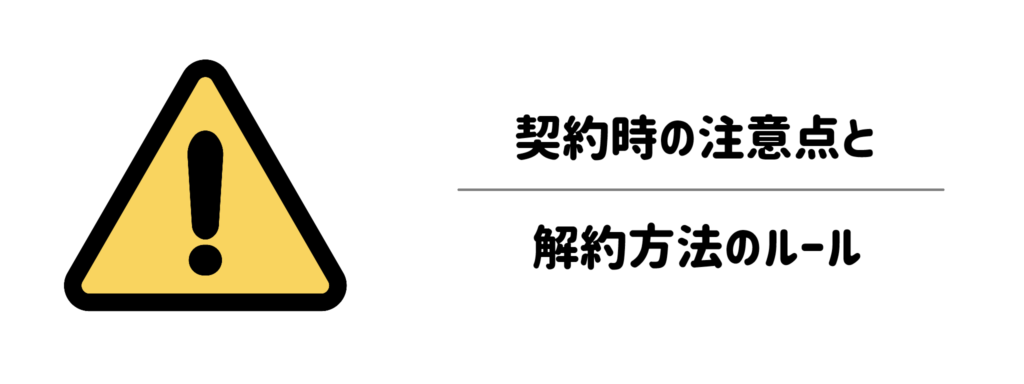 失敗しないために！契約時の注意点と解約方法のルール