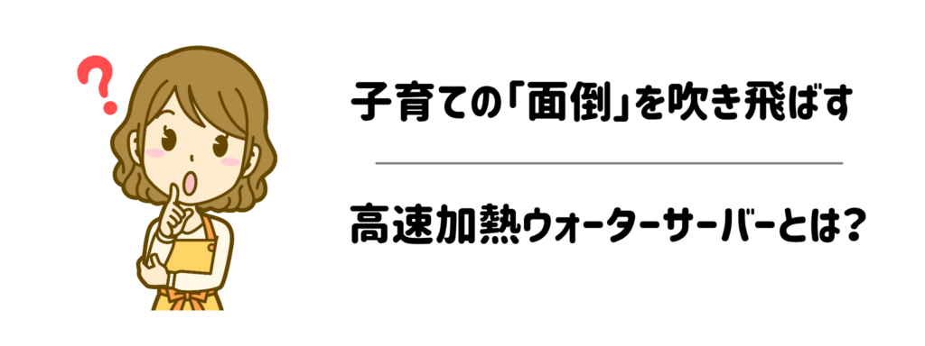 お湯を沸かす時間がもったいない！子育ての「面倒」を吹き飛ばす高速加熱ウォーターサーバーとは？